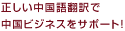 正しい中国語翻訳で中国ビジネスをサポート！