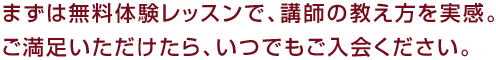 まずは無料体験レッスンで、講師の教え方を実感。ご満足いただけたら、いつでもご入会ください。