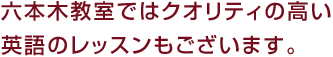 六本木教室ではクオリティの高い英語のレッスンもございます。